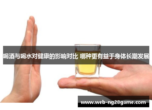 喝酒与喝水对健康的影响对比 哪种更有益于身体长期发展