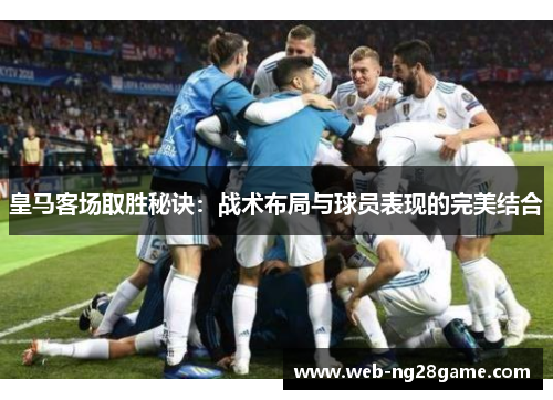 皇马客场取胜秘诀：战术布局与球员表现的完美结合