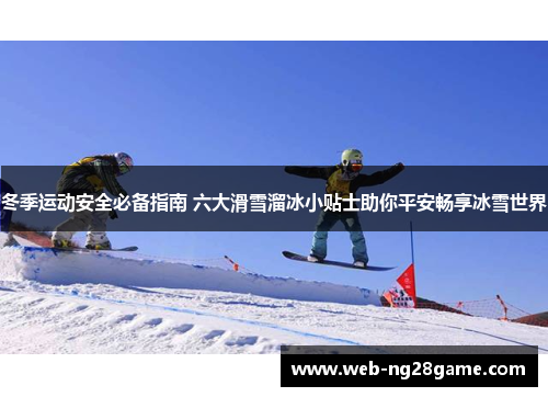 冬季运动安全必备指南 六大滑雪溜冰小贴士助你平安畅享冰雪世界