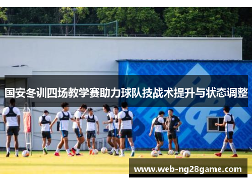 国安冬训四场教学赛助力球队技战术提升与状态调整