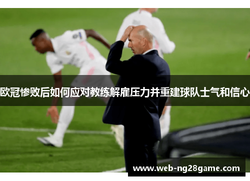 欧冠惨败后如何应对教练解雇压力并重建球队士气和信心