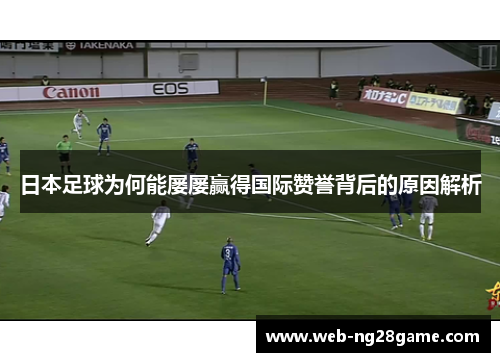 日本足球为何能屡屡赢得国际赞誉背后的原因解析