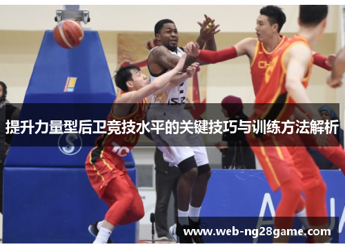 提升力量型后卫竞技水平的关键技巧与训练方法解析
