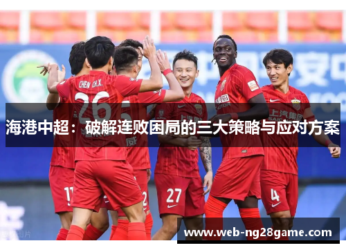 海港中超：破解连败困局的三大策略与应对方案
