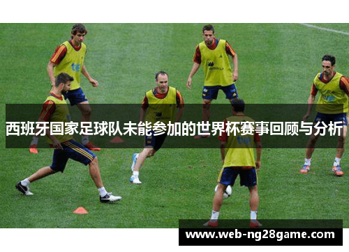 西班牙国家足球队未能参加的世界杯赛事回顾与分析