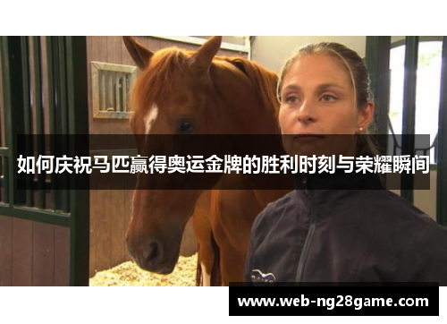 如何庆祝马匹赢得奥运金牌的胜利时刻与荣耀瞬间