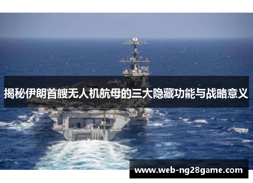 揭秘伊朗首艘无人机航母的三大隐藏功能与战略意义
