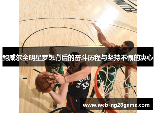 鲍威尔全明星梦想背后的奋斗历程与坚持不懈的决心