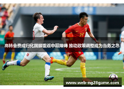 高转会费成归化国脚重返中超障碍 推动政策调整成为当务之急