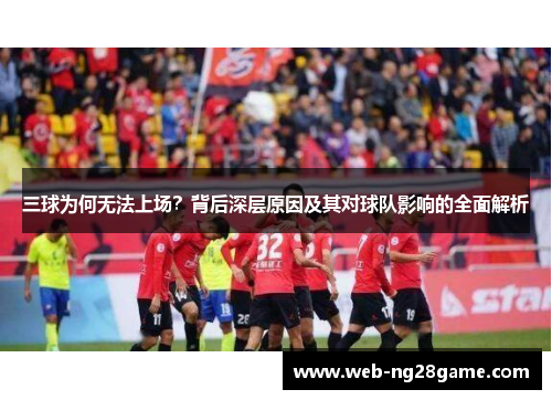 三球为何无法上场？背后深层原因及其对球队影响的全面解析