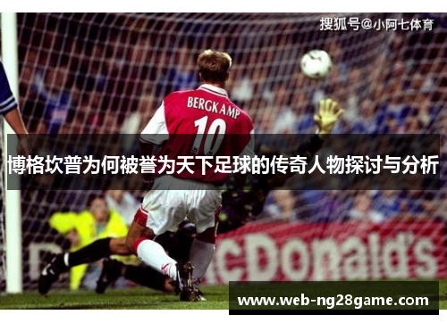 博格坎普为何被誉为天下足球的传奇人物探讨与分析