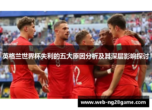 英格兰世界杯失利的五大原因分析及其深层影响探讨