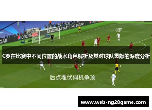 C罗在比赛中不同位置的战术角色解析及其对球队贡献的深度分析