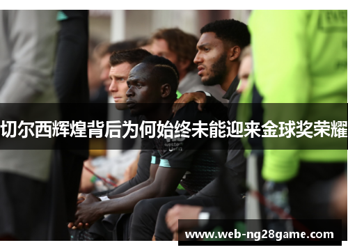 切尔西辉煌背后为何始终未能迎来金球奖荣耀