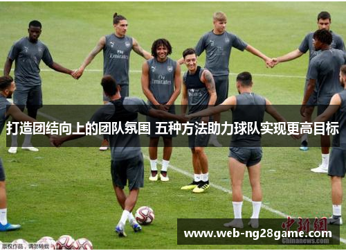 打造团结向上的团队氛围 五种方法助力球队实现更高目标