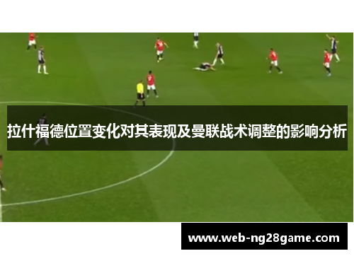 拉什福德位置变化对其表现及曼联战术调整的影响分析