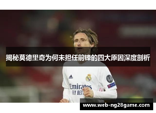 揭秘莫德里奇为何未担任前锋的四大原因深度剖析