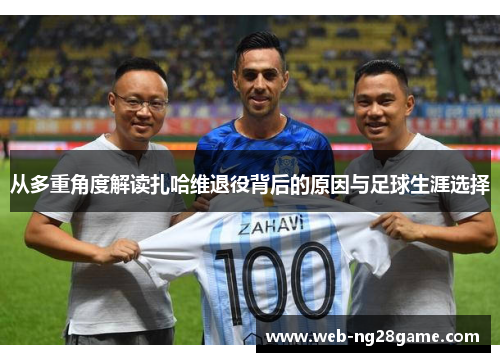 从多重角度解读扎哈维退役背后的原因与足球生涯选择