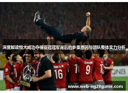 深度解读恒大成功夺得亚冠冠军背后的多重原因与团队整体实力分析