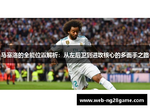 马塞洛的全能位置解析：从左后卫到进攻核心的多面手之路