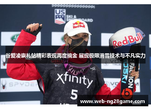 谷爱凌崇礼站精彩表现再度摘金 展现极限滑雪技术与不凡实力
