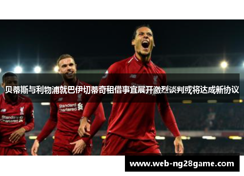 贝蒂斯与利物浦就巴伊切蒂奇租借事宜展开激烈谈判或将达成新协议