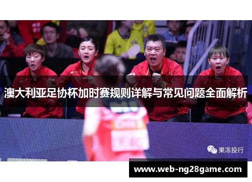 澳大利亚足协杯加时赛规则详解与常见问题全面解析