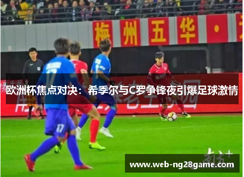 欧洲杯焦点对决：希季尔与C罗争锋夜引爆足球激情