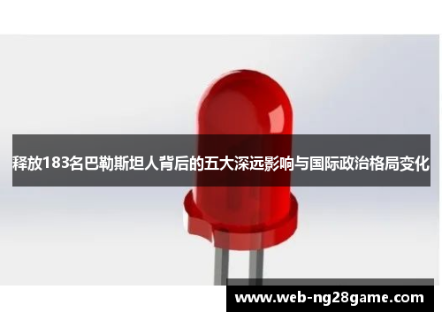 释放183名巴勒斯坦人背后的五大深远影响与国际政治格局变化
