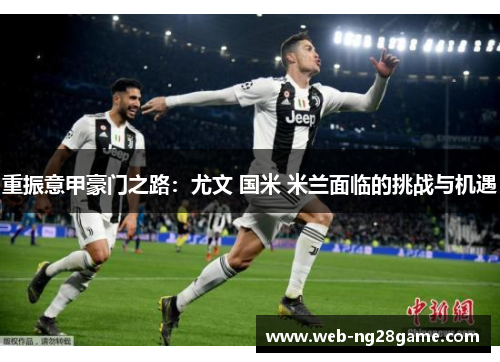 重振意甲豪门之路：尤文 国米 米兰面临的挑战与机遇