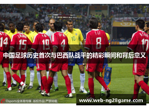 中国足球历史首次与巴西队战平的精彩瞬间和背后意义