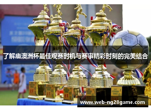 了解庙澳洲杯最佳观赛时机与赛事精彩时刻的完美结合