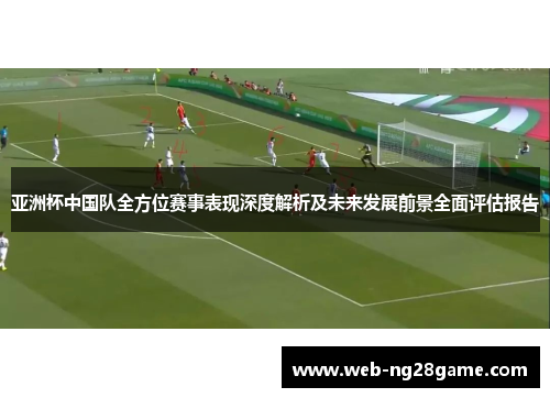 亚洲杯中国队全方位赛事表现深度解析及未来发展前景全面评估报告