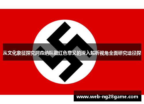 从文化象征探究阿森纳队徽红色意义的深入解析视角全面研究途径探