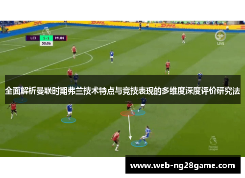 全面解析曼联时期弗兰技术特点与竞技表现的多维度深度评价研究法
