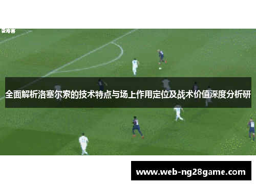 全面解析洛塞尔索的技术特点与场上作用定位及战术价值深度分析研