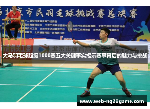 大马羽毛球超级1000赛五大关键事实揭示赛事背后的魅力与挑战