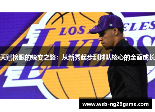 天赋榜眼的蜕变之路：从新秀起步到球队核心的全面成长