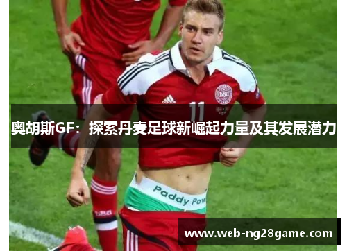 奥胡斯GF:探索丹麦足球新崛起力量及其发展潜力 奥胡斯GF:探索丹麦足球新崛起力量及其发展潜力