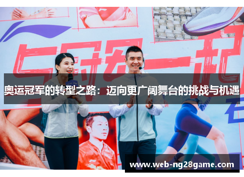 奥运冠军的转型之路:迈向更广阔舞台的挑战与机遇 奥运冠军的转型之路:迈向更广阔舞台的挑战与机遇