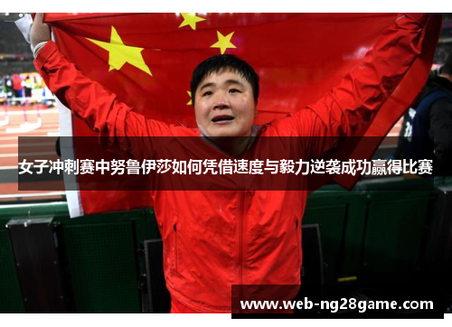 女子冲刺赛中努鲁伊莎如何凭借速度与毅力逆袭成功赢得比赛 女子冲刺赛中努鲁伊莎如何凭借速度与毅力逆袭成功赢得比赛