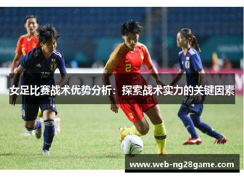 女足比赛战术优势分析:探索战术实力的关键因素 女足比赛战术优势分析:探索战术实力的关键因素