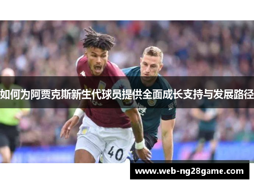 如何为阿贾克斯新生代球员提供全面成长支持与发展路径
