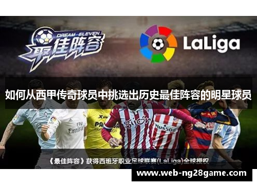 如何从西甲传奇球员中挑选出历史最佳阵容的明星球员 如何从西甲传奇球员中挑选出历史最佳阵容的明星球员