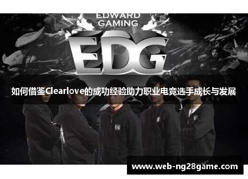 如何借鉴Clearlove的成功经验助力职业电竞选手成长与发展