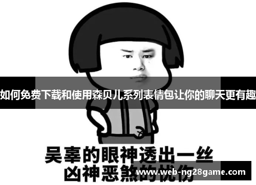 如何免费下载和使用森贝儿系列表情包让你的聊天更有趣 如何免费下载和使用森贝儿系列表情包让你的聊天更有趣