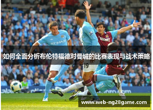 如何全面分析布伦特福德对曼城的比赛表现与战术策略 如何全面分析布伦特福德对曼城的比赛表现与战术策略