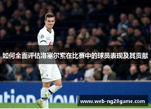 如何全面评估洛塞尔索在比赛中的球员表现及其贡献