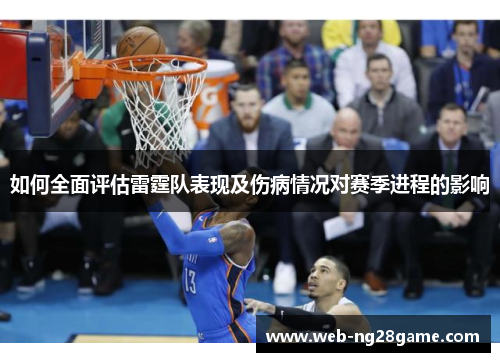 如何全面评估雷霆队表现及伤病情况对赛季进程的影响 如何全面评估雷霆队表现及伤病情况对赛季进程的影响