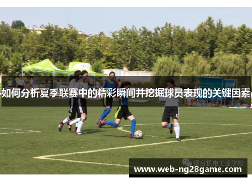 如何分析夏季联赛中的精彩瞬间并挖掘球员表现的关键因素 如何分析夏季联赛中的精彩瞬间并挖掘球员表现的关键因素